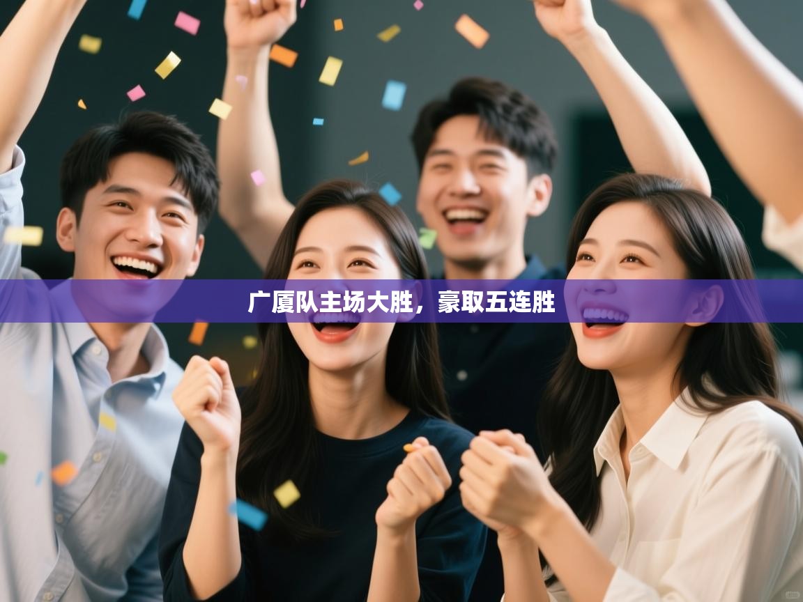 广厦队主场大胜,豪取五连胜 第1张