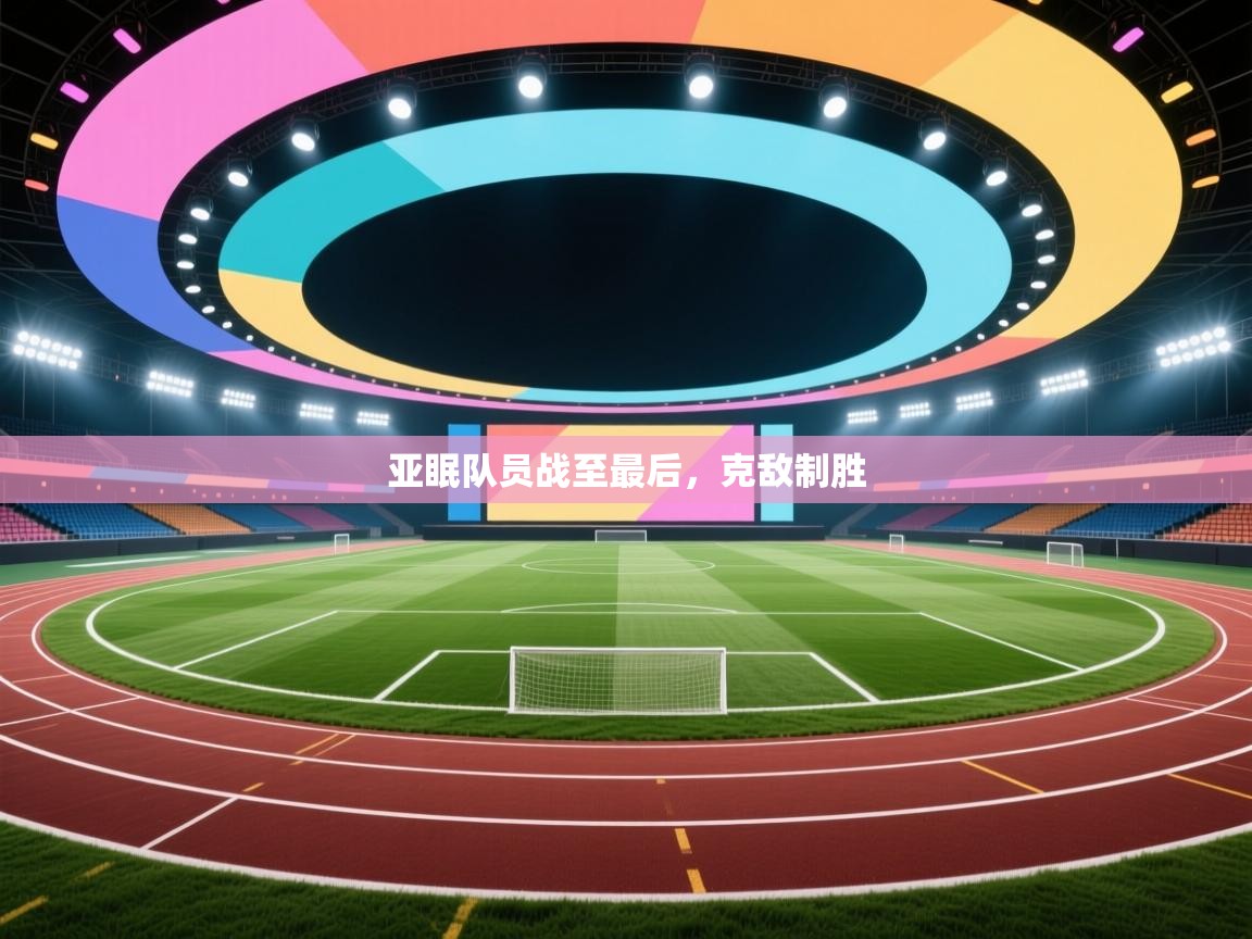 亚眠队员战至最后,克敌制胜 第1张